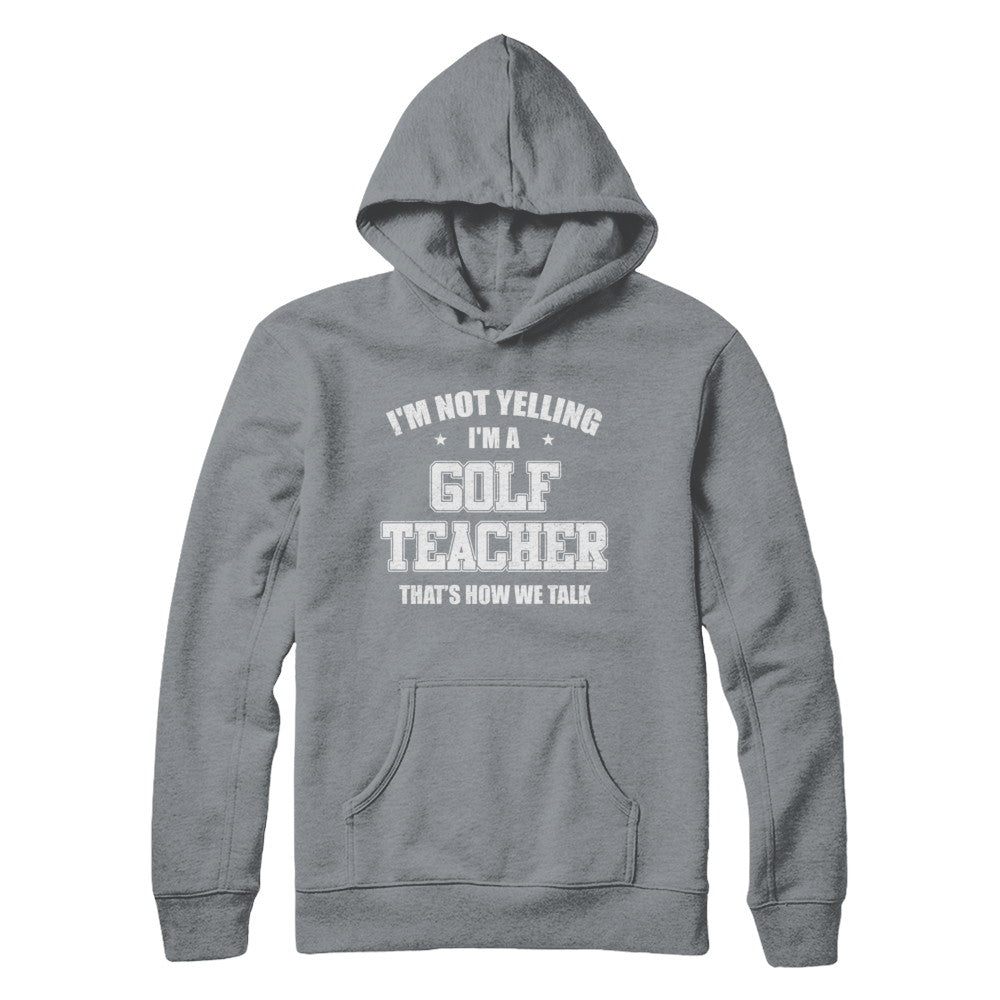 I'm Not Yelling I'm A Golf Teacher That's How We Talk T-Shirt & Hoodie | Teecentury.com