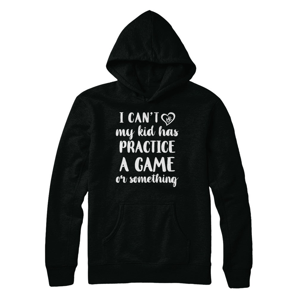 I Can't My Kid Has Practice A Game Or Something T-Shirt & Hoodie | Teecentury.com
