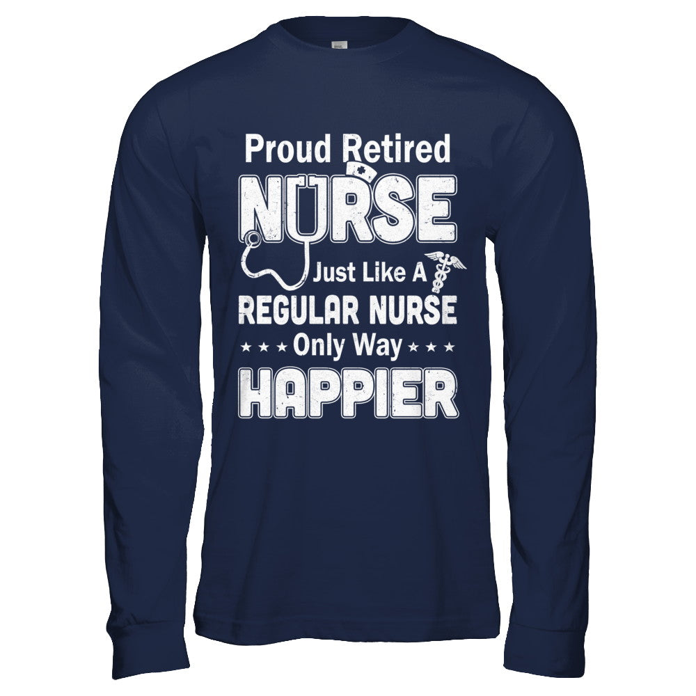 Proud Retired Nurse Just Like A Regular Nurse Only Way Happier T-Shirt & Hoodie | Teecentury.com