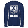 I Don't Always Play Golf Oh Wait Yes I Do T-Shirt & Hoodie | Teecentury.com