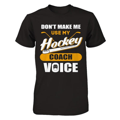 Don't Make Me Use My Hockey Coach Voice T-Shirt & Hoodie | Teecentury.com