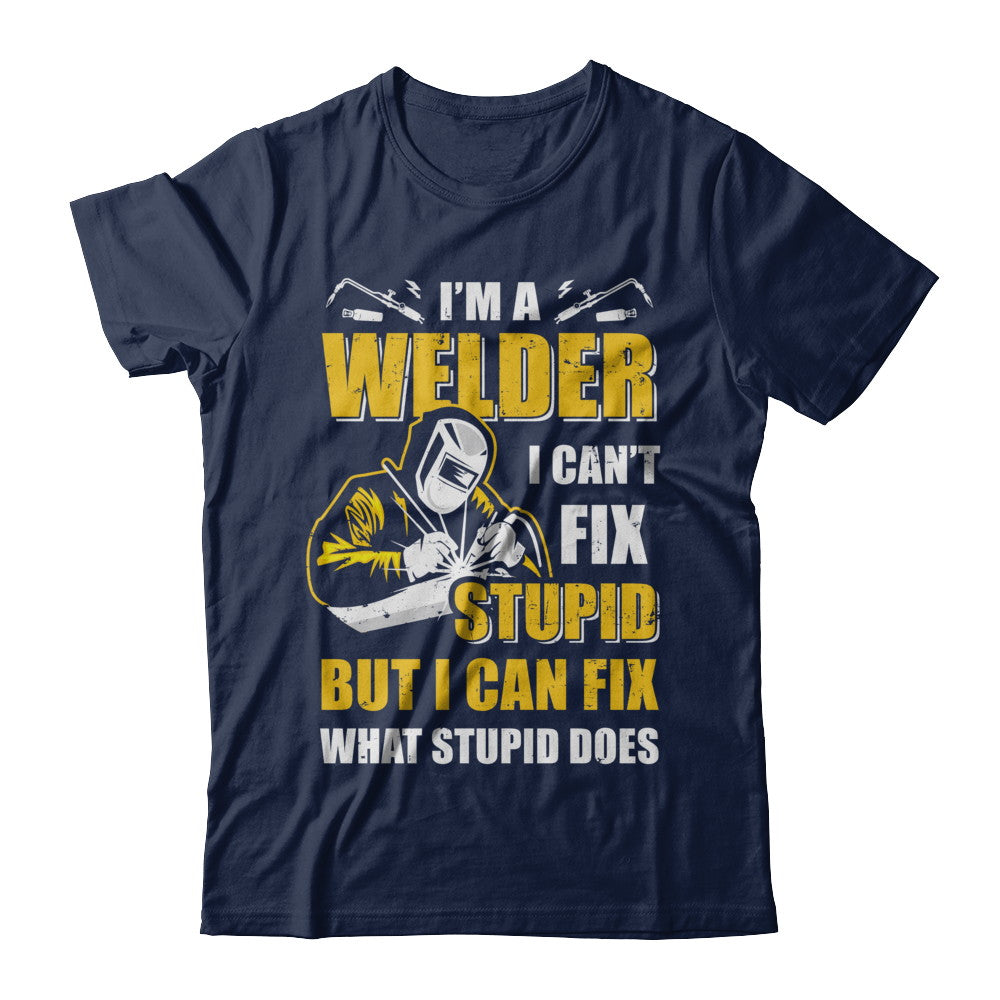 I'm A Welder I Can't Fix Stupid Love Welding T-Shirt & Hoodie | Teecentury.com