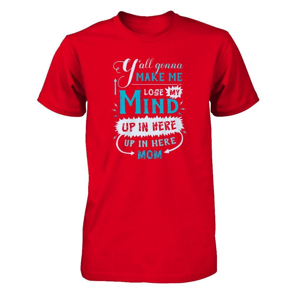 Y'all Gonna Make Me Lose My Mind Up In Here Mom T-Shirt & Hoodie | Teecentury.com