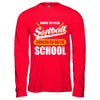 Born To Play Softball Forced To Go To School T-Shirt & Hoodie | Teecentury.com