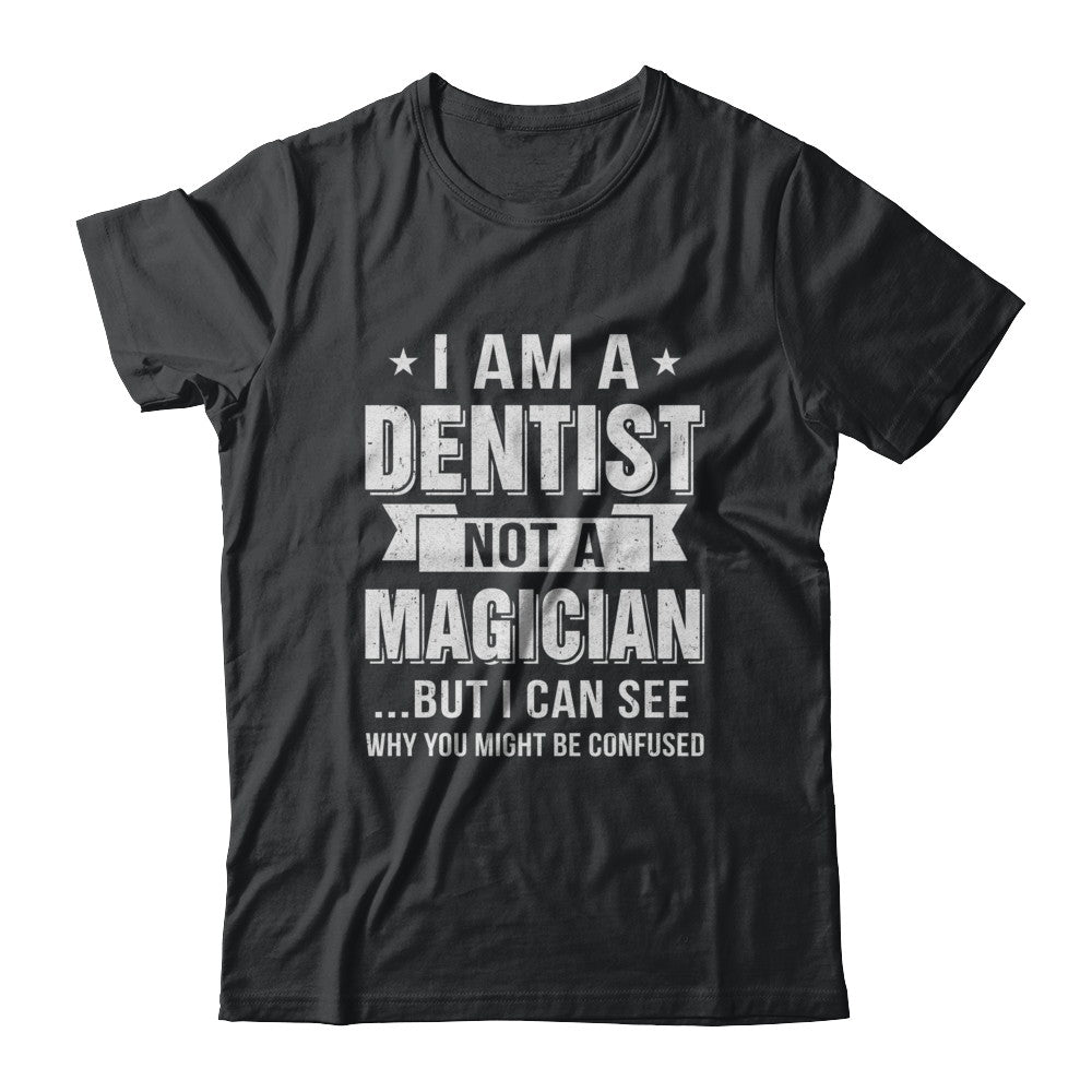 I'm A Dentist Not A Magician Be Confused T-Shirt & Hoodie | Teecentury.com