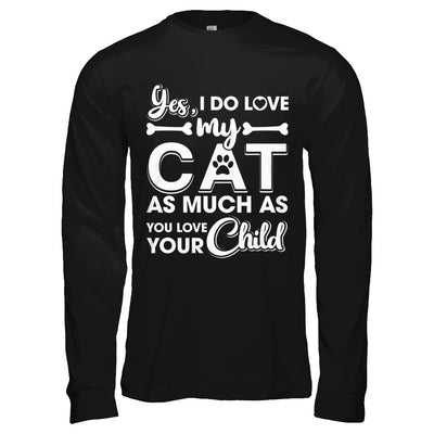 Yes I Do Love My Cat As Much As You Love Your Child T-Shirt & Hoodie | Teecentury.com