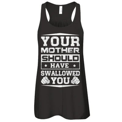 Your Mother Should Have Swallowed You T-Shirt & Tank Top | Teecentury.com