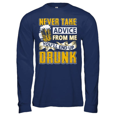 Never Take Advice From Me You'll End Up Drunk Beer T-Shirt & Hoodie | Teecentury.com