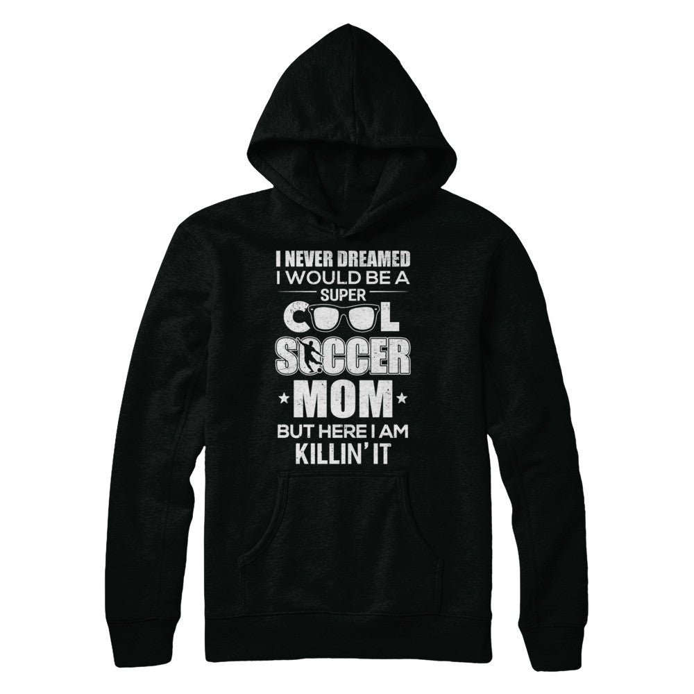Never Dreamed I Would Be A Cool Soccer Mom Mothers Day T-Shirt & Hoodie | Teecentury.com