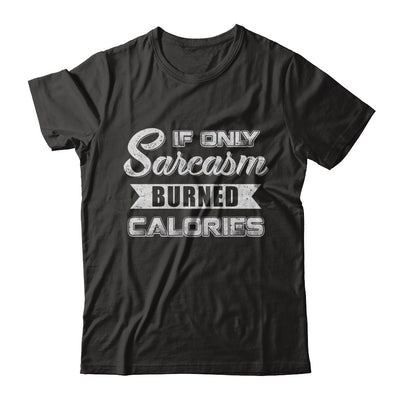 If Only Sarcasm Burned Calories T-Shirt & Sweatshirt | Teecentury.com