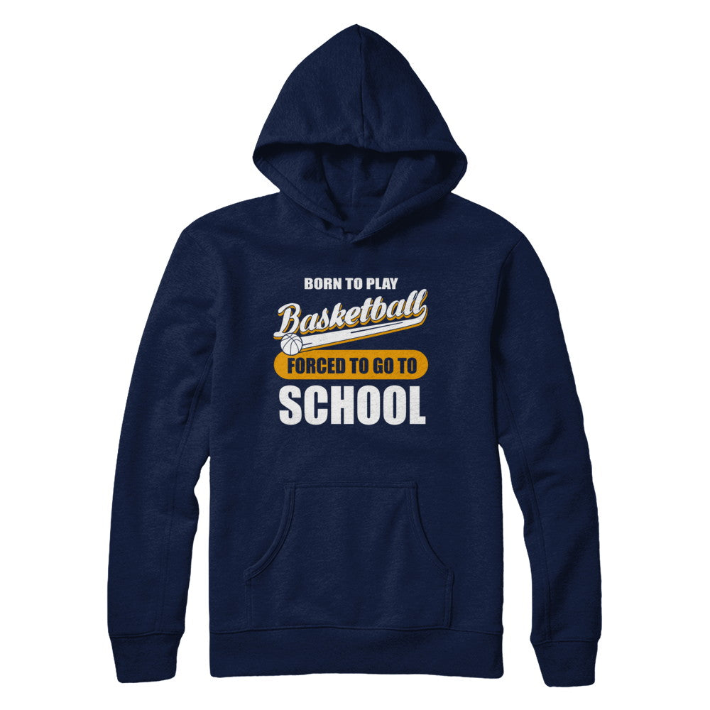 Born To Play Basketball Forced To Go To School T-Shirt & Hoodie | Teecentury.com