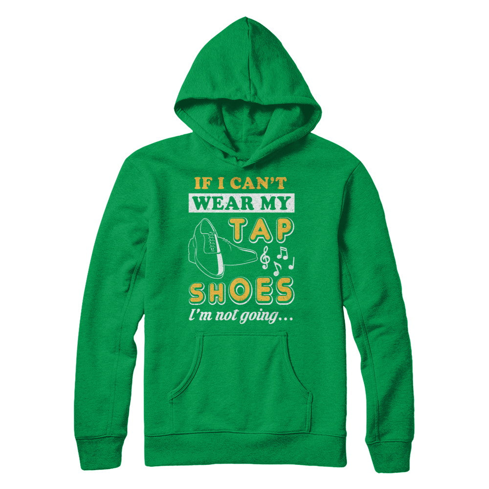 If I Can't Wear My Tap Shoes I'm Not Going Dancing T-Shirt & Hoodie | Teecentury.com