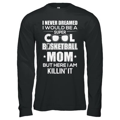 Never Dreamed I Would Be A Cool Basketball Mom Mothers Day T-Shirt & Hoodie | Teecentury.com