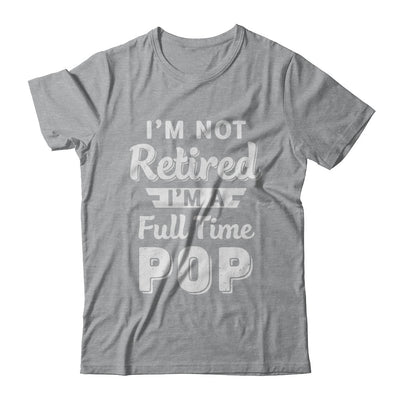 I'm Not Retired I'm A Full Time Pop Fathers Day T-Shirt & Hoodie | Teecentury.com