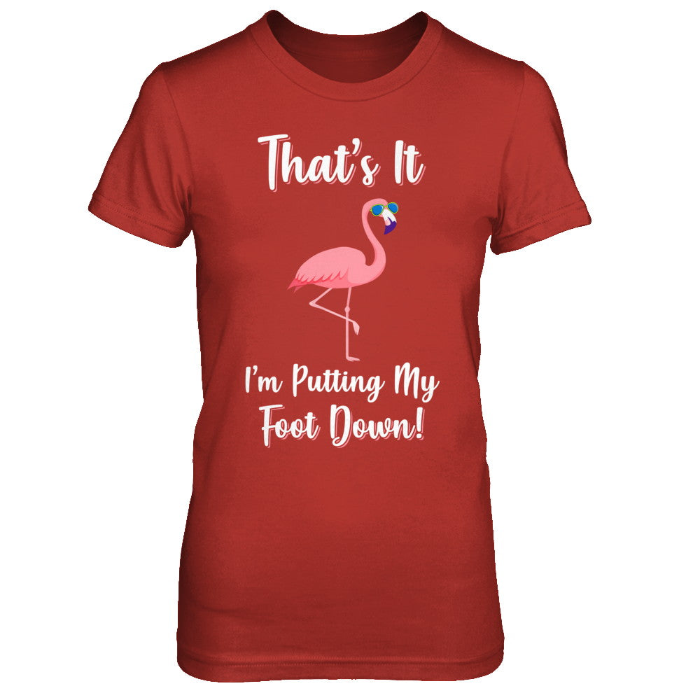 That's It I'm Putting My Foot Down Funny Flamingo T-Shirt & Hoodie | Teecentury.com