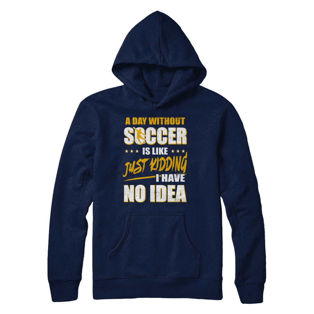 A Day Without Soccer Is Like Just Kidding I Have No Idea T-Shirt & Hoodie | Teecentury.com