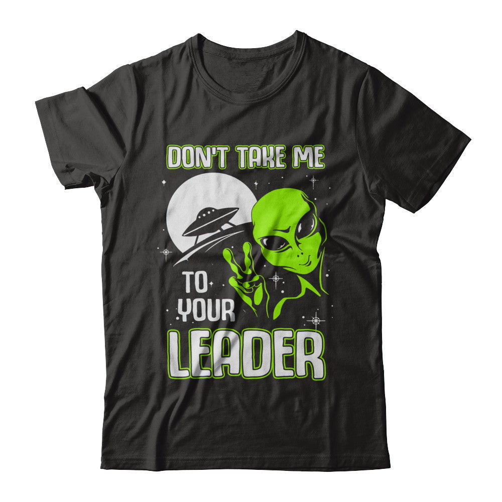 Don't Take Me To Your Leader Alien UFO T-Shirt & Hoodie | Teecentury.com
