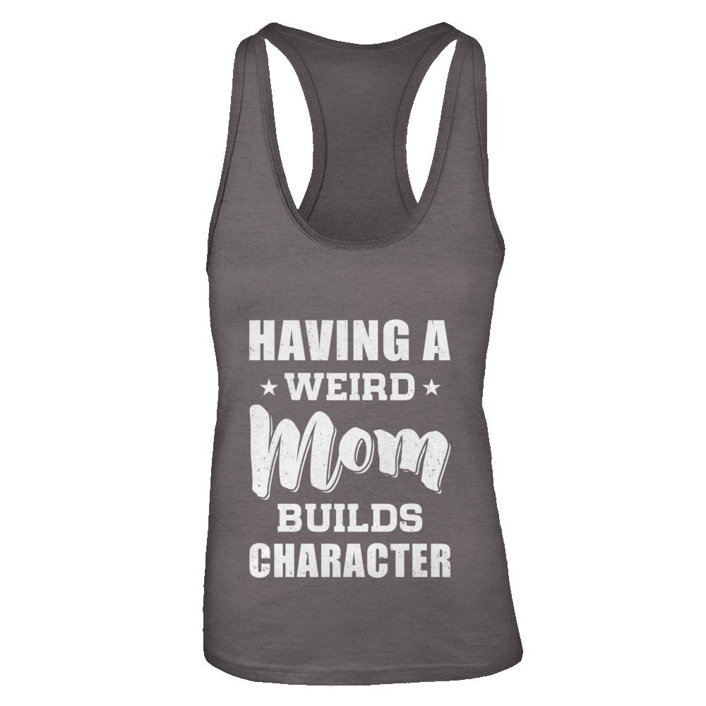 Having A Weird Mom Builds Character T-Shirt & Tank Top | Teecentury.com