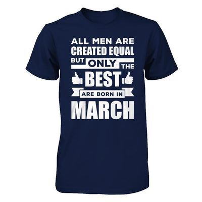 All Men Are Created Equal But Only The Best Are Born In March T-Shirt & Hoodie | Teecentury.com