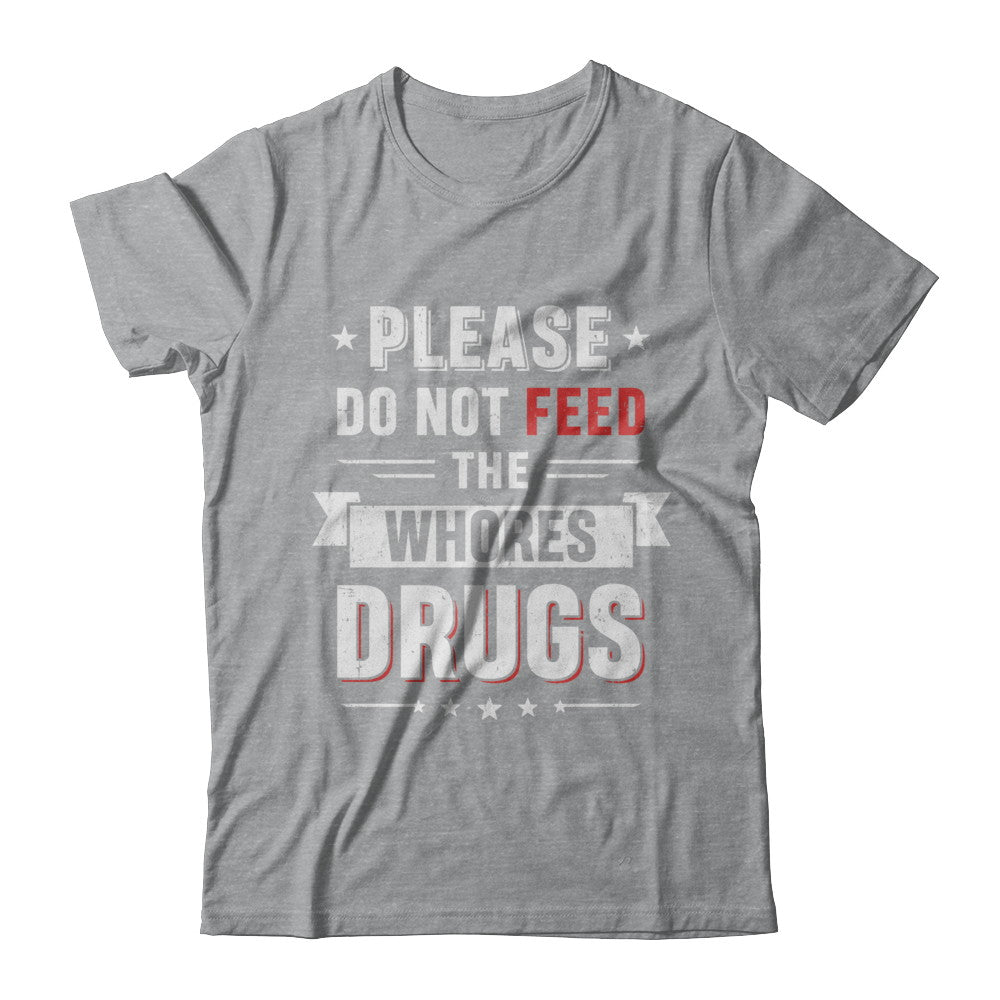 Please Do Not Feed The Whores Drugs T-Shirt & Hoodie | Teecentury.com