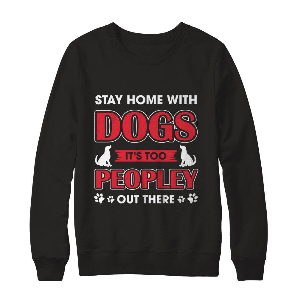 Stay Home With Dogs It's Too Peopley Out There T-Shirt & Sweatshirt | Teecentury.com
