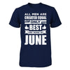 All Men Are Created Equal But Only The Best Are Born In June T-Shirt & Hoodie | Teecentury.com