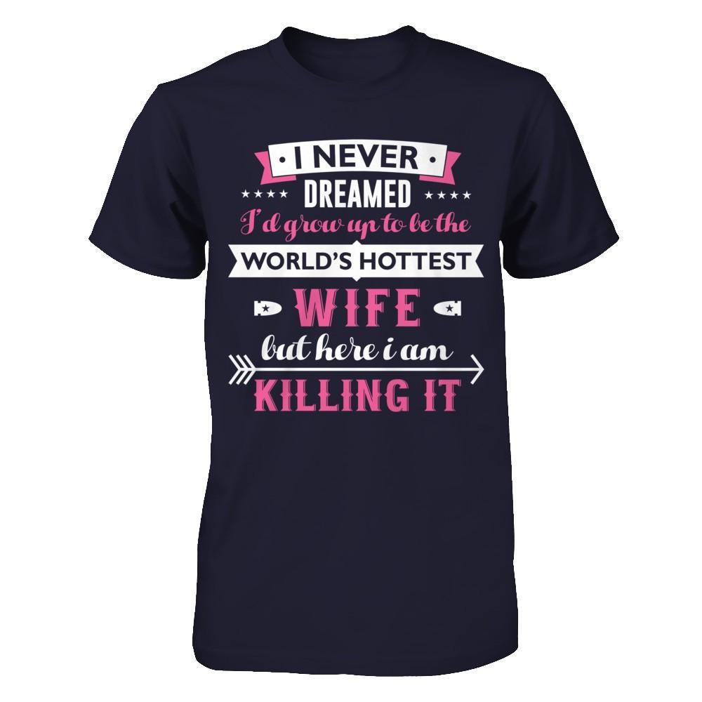 I Never Dreamed I'd Grow Up To Be The Worlds Hottest Wife T-Shirt & Hoodie | Teecentury.com