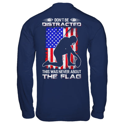 Don't Be Distracted This Was Never About The Flag T-Shirt & Hoodie | Teecentury.com