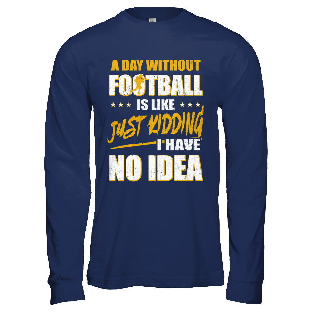 A Day Without Football Is Like Just Kidding I Have No Idea T-Shirt & Hoodie | Teecentury.com