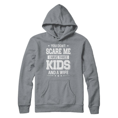 You Don't Scare Me I Have Three Kids & A Wife Fathers Day T-Shirt & Hoodie | Teecentury.com