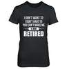 I Don't Want To Have You Can't Make Me I'm Retired T-Shirt & Hoodie | Teecentury.com