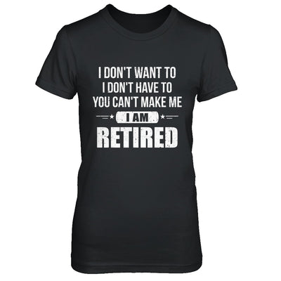 I Don't Want To Have You Can't Make Me I'm Retired T-Shirt & Hoodie | Teecentury.com