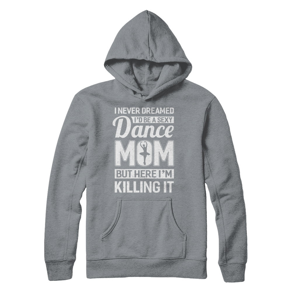 I Never Dreamed I'd Be A Sexy Dance Mom Mothers Day T-Shirt & Hoodie | Teecentury.com
