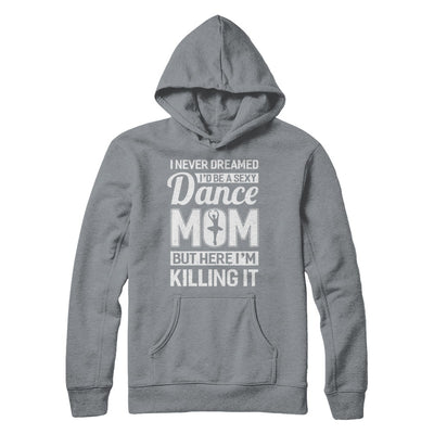 I Never Dreamed I'd Be A Sexy Dance Mom Mothers Day T-Shirt & Hoodie | Teecentury.com