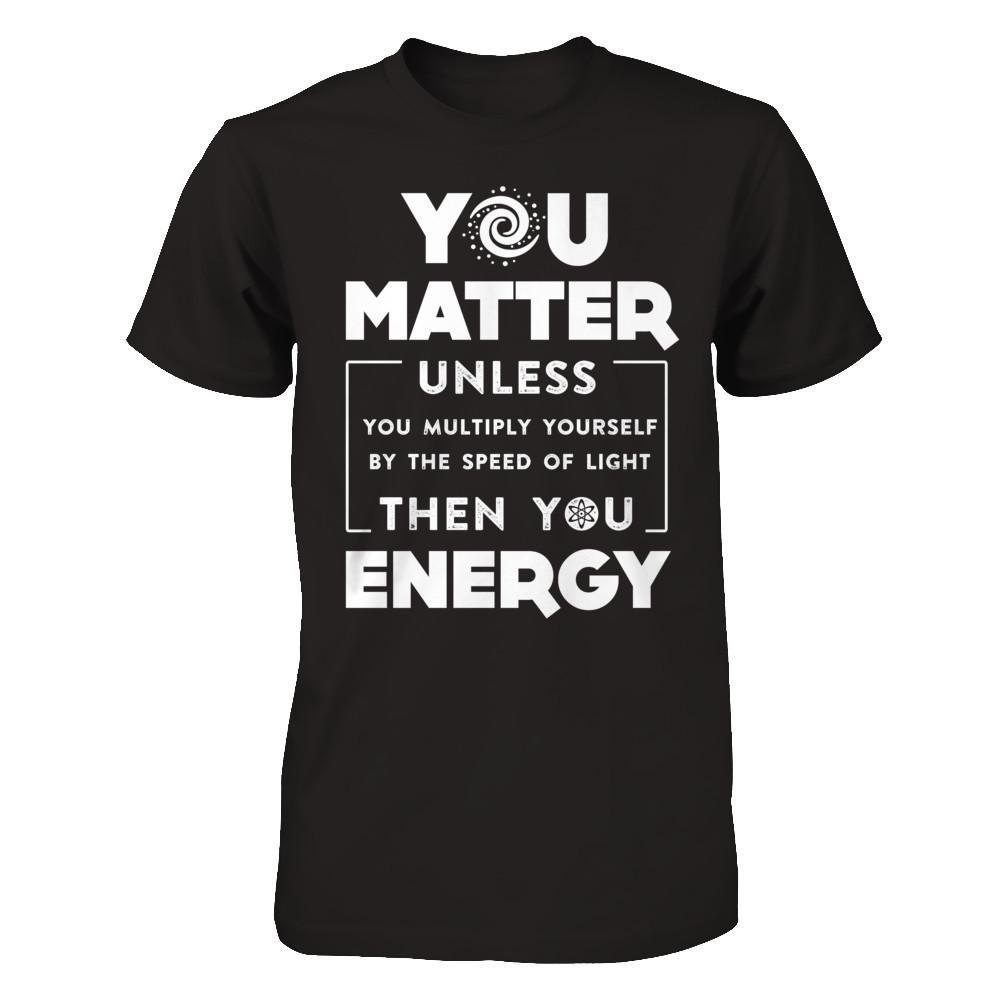 You Matter Then You Energy T-Shirt & Hoodie | Teecentury.com