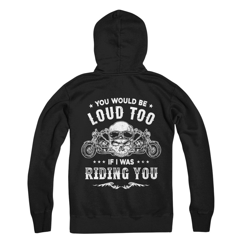 Biker You Would Be Loud Too If I Was Riding You T-Shirt & Hoodie | Teecentury.com