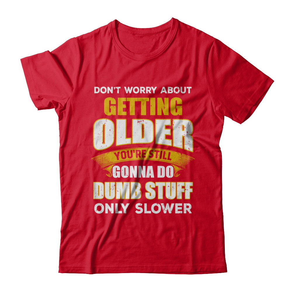 Don't Worry About Getting Older Do Dumb Stuff Only Slower T-Shirt & Hoodie | Teecentury.com