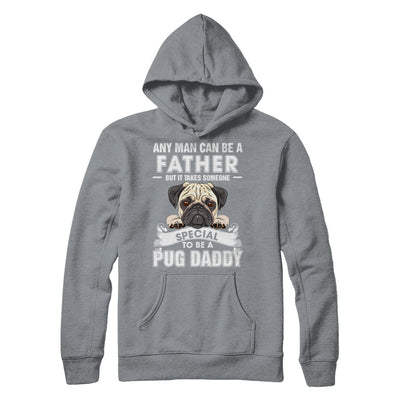 Any Man Can Be A Father Someone Special To Be A Pug Daddy T-Shirt & Hoodie | Teecentury.com