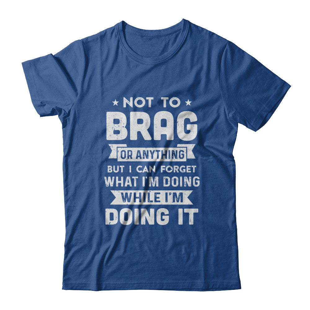 Not To Brag But I Can Forget What Im Doing Funny T-Shirt & Hoodie | Teecentury.com