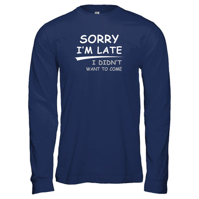 Sorry I'm Late I Didn't Want To Come T-Shirt & Tank Top | Teecentury.com