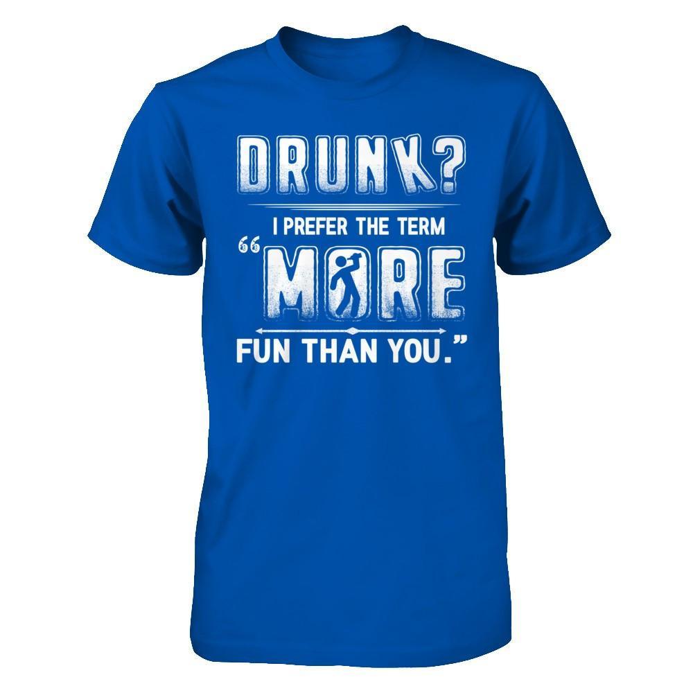 Drunk I Prefer The Term More Fun Than You T-Shirt & Hoodie | Teecentury.com
