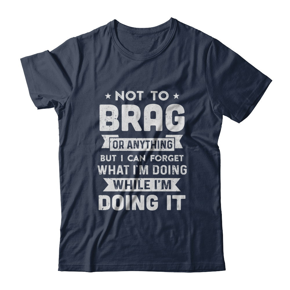 Not To Brag But I Can Forget What Im Doing Funny T-Shirt & Hoodie | Teecentury.com