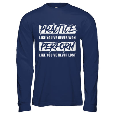 Practice Like You've Never Won Perform Like You Never Lost T-Shirt & Hoodie | Teecentury.com