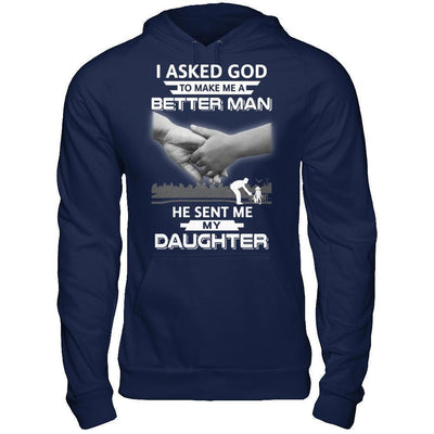 I Asked God To Make Me A Better Man He Sent Me My Daughter T-Shirt & Hoodie | Teecentury.com