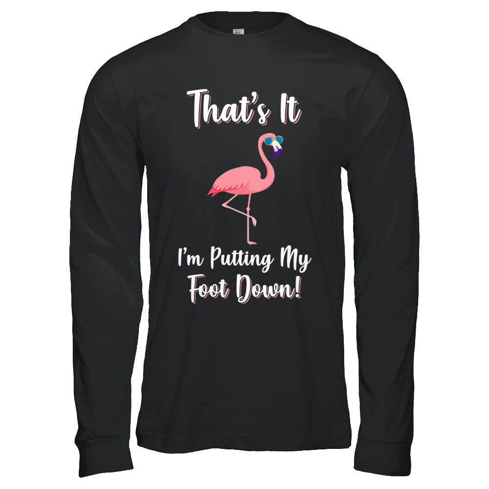 That's It I'm Putting My Foot Down Funny Flamingo T-Shirt & Hoodie | Teecentury.com
