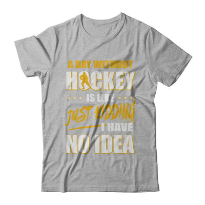A Day Without Hockey Is Like Just Kidding I Have No Idea T-Shirt & Hoodie | Teecentury.com