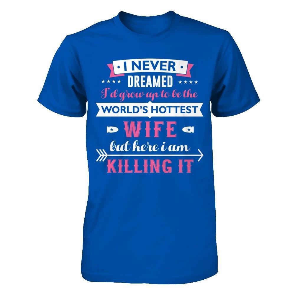 I Never Dreamed I'd Grow Up To Be The Worlds Hottest Wife T-Shirt & Hoodie | Teecentury.com