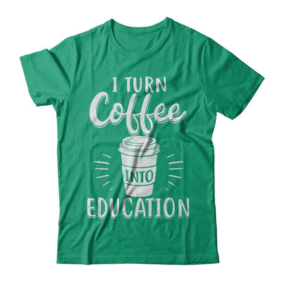 I Turn Coffee Into Education Student Teacher Gift T-Shirt & Hoodie | Teecentury.com