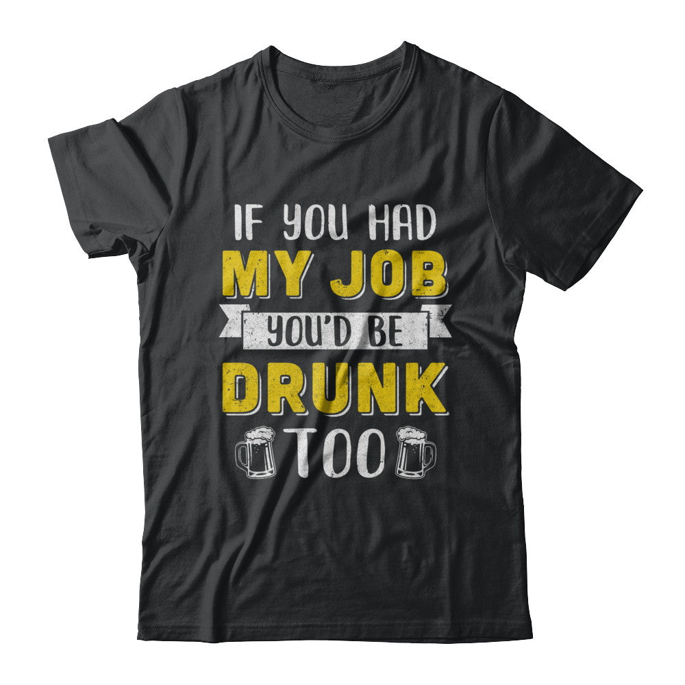 If You Had My Job You'd Be Drunk Too Funny Beer T-Shirt & Hoodie | Teecentury.com