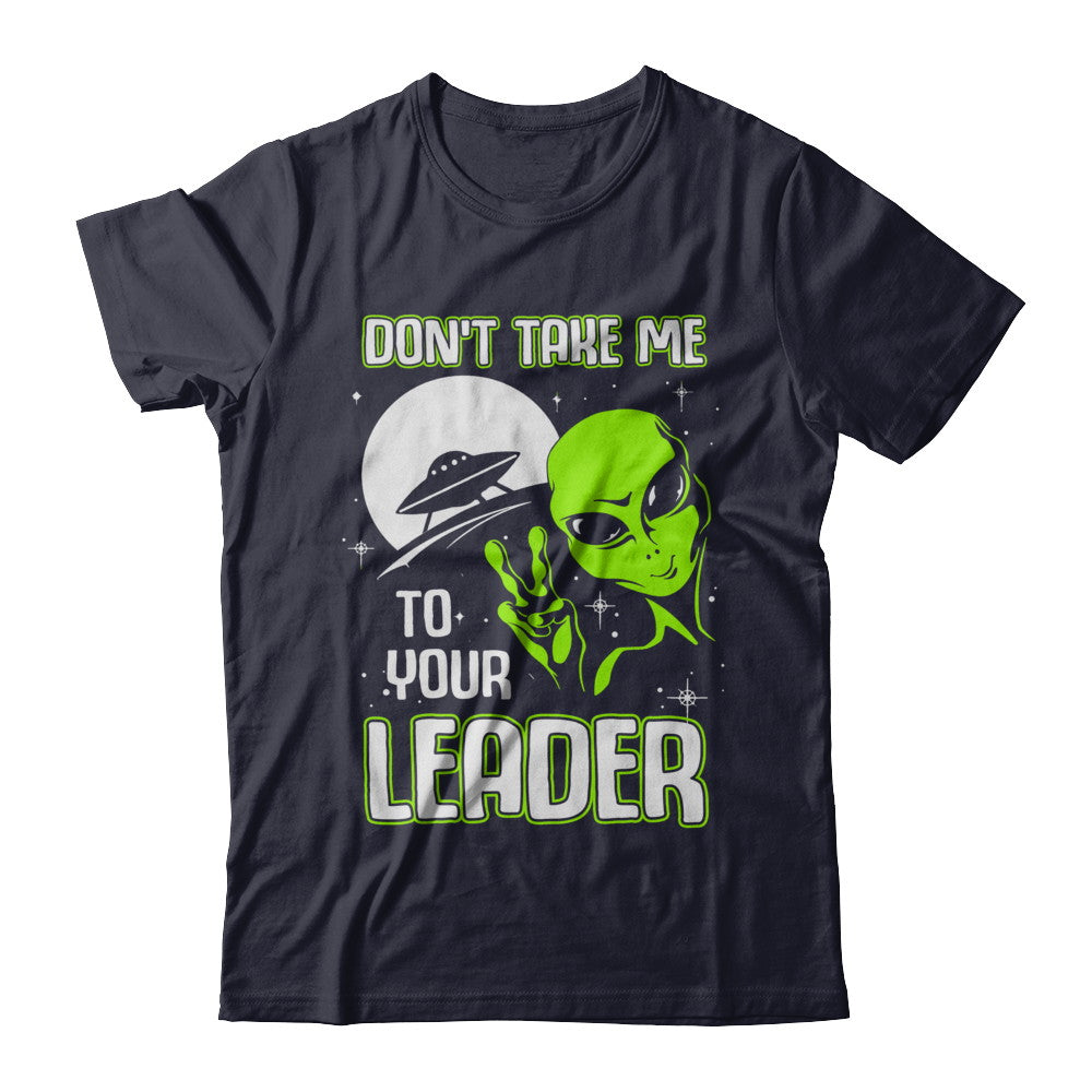 Don't Take Me To Your Leader Alien UFO T-Shirt & Hoodie | Teecentury.com